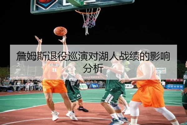 詹姆斯退役巡演对湖人战绩的影响分析