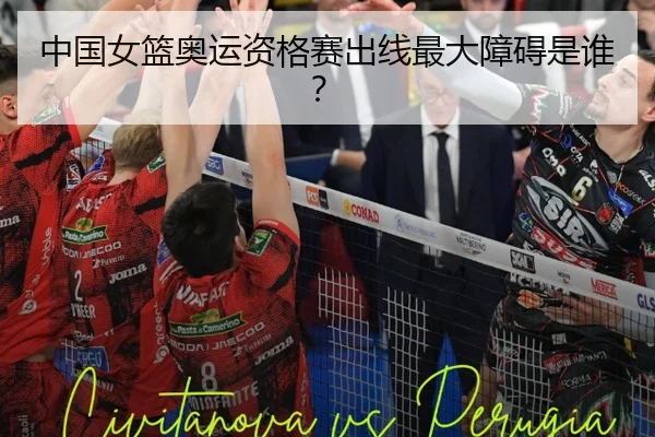 中国女篮奥运资格赛出线最大障碍是谁？