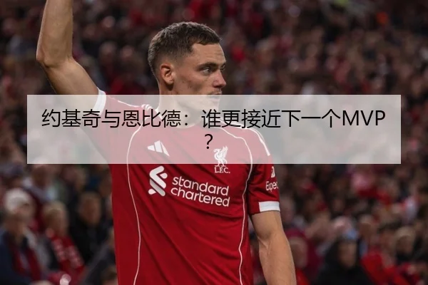 约基奇与恩比德：谁更接近下一个MVP？